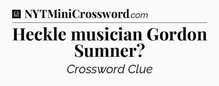 Heckle musician Gordon Sumner - LA Times Crossword