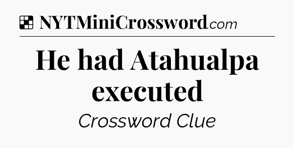 Solution: He had Atahualpa executed - NYT Crossword