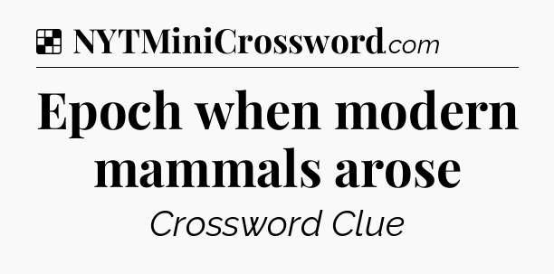 Solution: Epoch when modern mammals arose - NYT Crossword