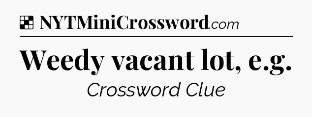 Solution: Weedy vacant lot, e.g - NYT Crossword