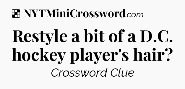 Solution: Restyle a bit of a D.C. hockey player's hair - NYT Crossword