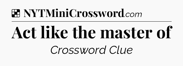 Solution: Act like the master of - NYT Crossword