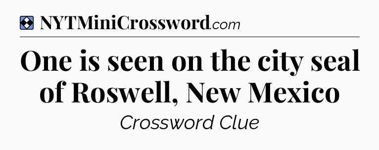 Solution: One is seen on the city seal of Roswell, New Mexico - NYT Mini Crossword