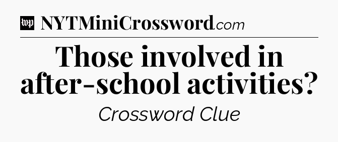 Those involved in after-school activities Crossword Clue