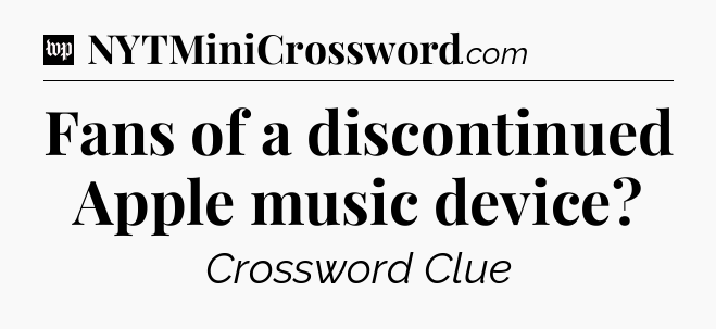 Fans of a discontinued Apple music device Crossword Clue