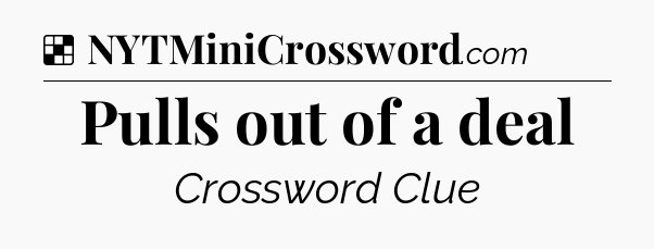 Solution: Pulls out of a deal - NYT Crossword