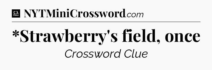 *Strawberry's field, once - LA Times Crossword