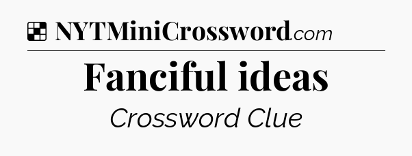 Solution: Fanciful ideas - NYT Crossword