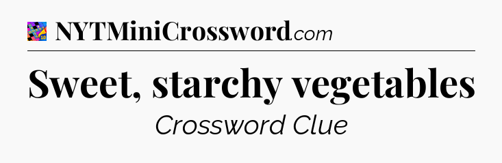 Sweet, starchy vegetables Crossword Clue