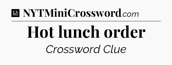 Hot lunch order - LA Times Crossword