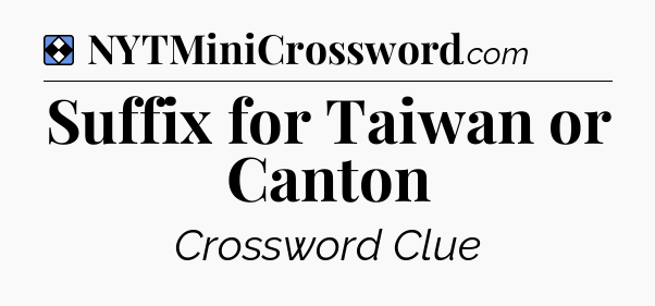Solution: Suffix for Taiwan or Canton - NYT Mini Crossword