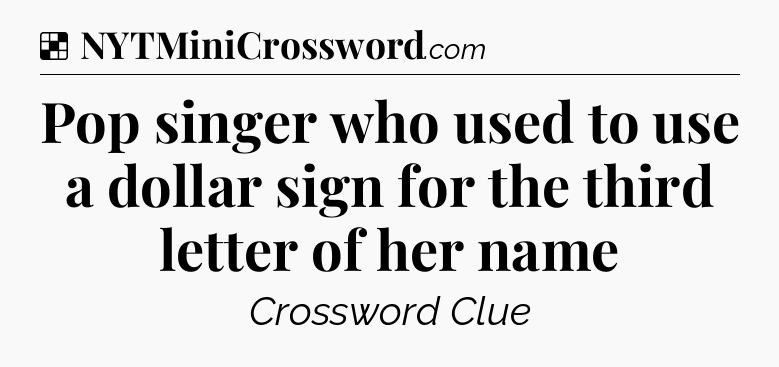 Solution: Pop singer who used to use a dollar sign for the third letter of her name - NYT Crossword