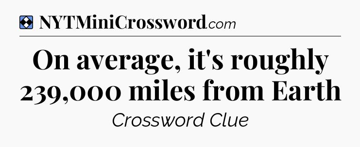 Solution: On average, it's roughly 239,000 miles from Earth - NYT Mini Crossword