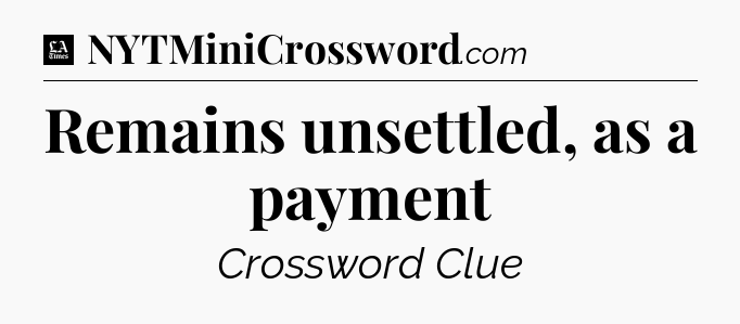 Remains unsettled, as a payment - LA Times Crossword