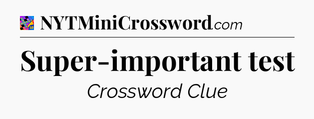 Super-important test Crossword Clue