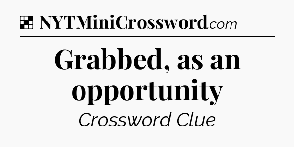Solution: Grabbed, as an opportunity - NYT Crossword