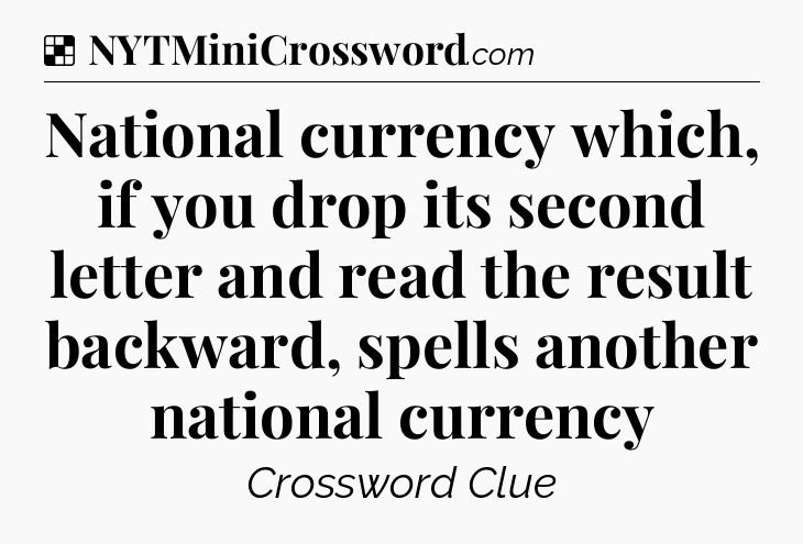 Solution: National currency which, if you drop its second letter and read the result backward, spells another national currency - NYT Crossword