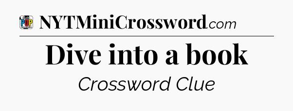Dive into a book Crossword Clue