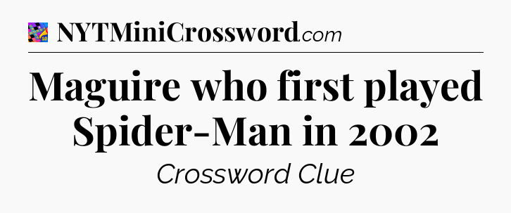 Maguire who first played Spider-Man in 2002 Crossword Clue