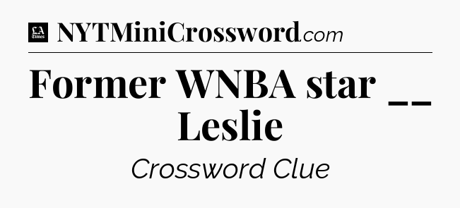 Former WNBA star __ Leslie - LA Times Crossword