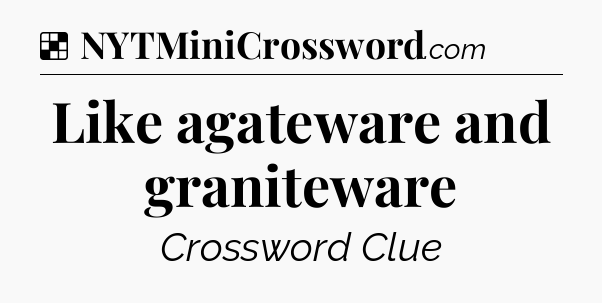 Solution: Like agateware and graniteware - NYT Crossword
