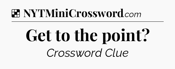 Solution: Get to the point - NYT Crossword