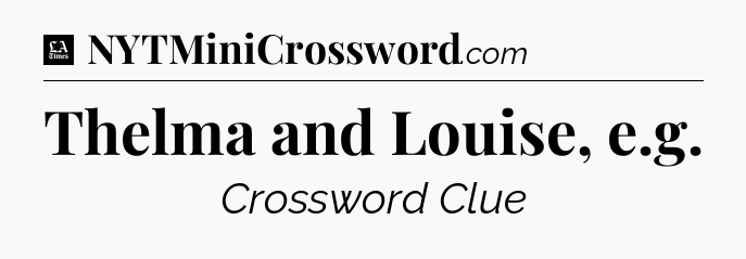 Thelma and Louise, e.g - LA Times Crossword