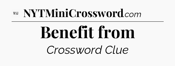 Benefit from - WSJ Crossword