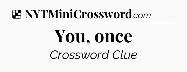 Solution: You, once - NYT Crossword