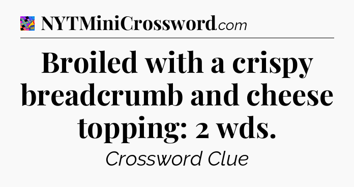 Broiled with a crispy breadcrumb and cheese topping: 2 wds Crossword Clue