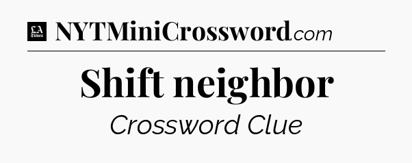 Shift neighbor - LA Times Crossword