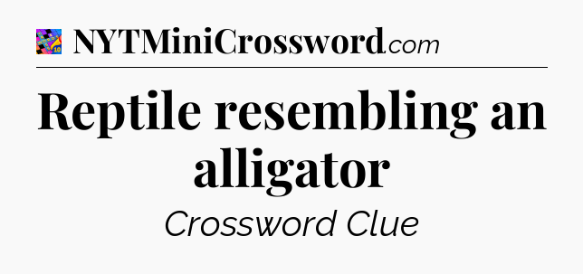 Reptile resembling an alligator Crossword Clue