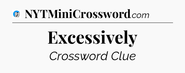 Excessively Crossword Clue