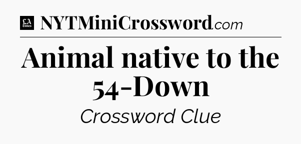 Animal native to the 54-Down - LA Times Crossword
