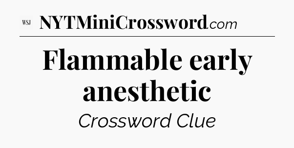 Flammable early anesthetic - WSJ Crossword