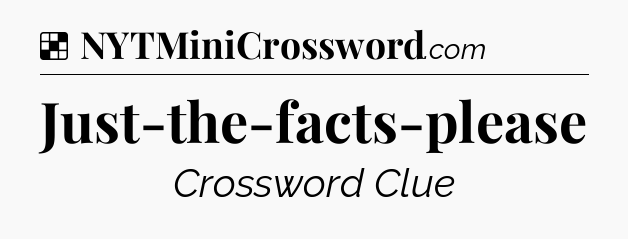 Solution: Just-the-facts-please - NYT Crossword