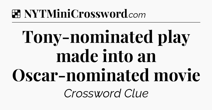 Solution: Tony-nominated play made into an Oscar-nominated movie - NYT Crossword