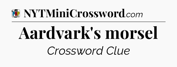 Aardvark's morsel Crossword Clue
