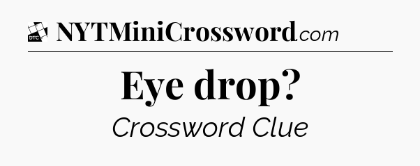 Eye drop - Daily Themed Mini Crossword