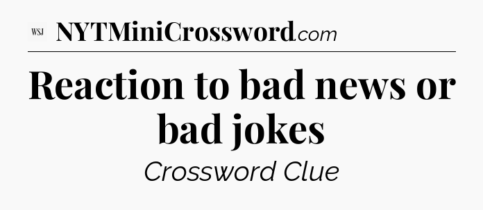 Reaction to bad news or bad jokes - WSJ Crossword