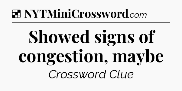 Solution: Showed signs of congestion, maybe - NYT Crossword