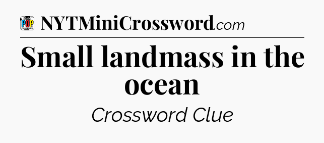 Small landmass in the ocean Crossword Clue