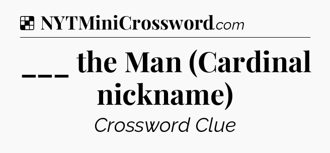 Solution: ___ the Man (Cardinal nickname) - NYT Crossword