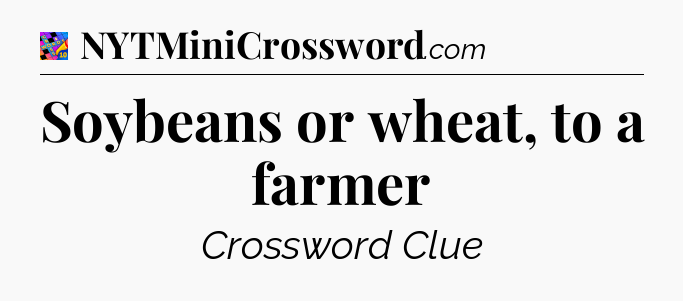Soybeans or wheat, to a farmer Crossword Clue