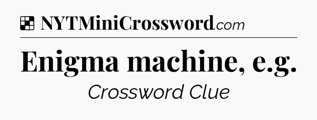 Solution: Enigma machine, e.g - NYT Crossword