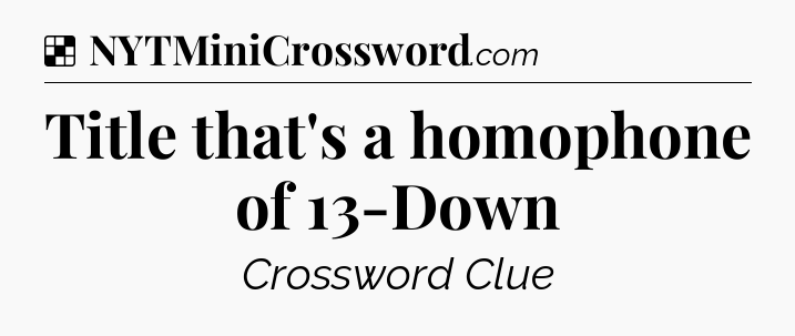 Solution: Title that's a homophone of 13-Down - NYT Crossword