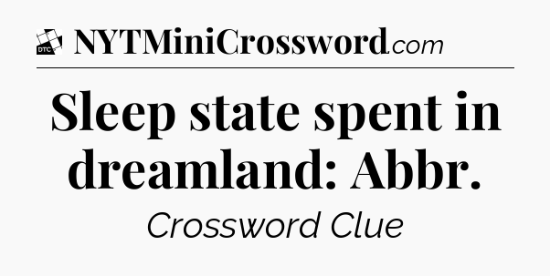 Sleep state spent in dreamland: Abbr - Daily Themed Classic Crossword
