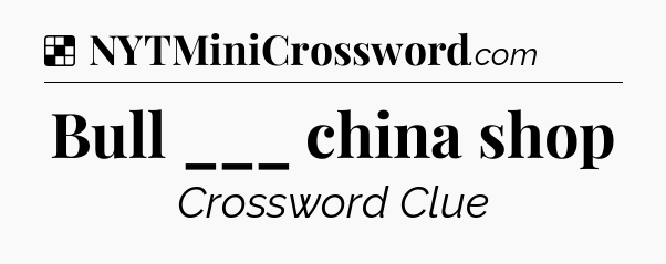 Solution: Bull ___ china shop - NYT Crossword