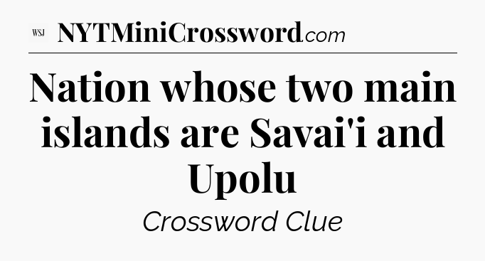 Nation whose two main islands are Savai'i and Upolu - WSJ Crossword