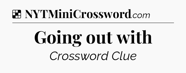 Solution: Going out with - NYT Crossword